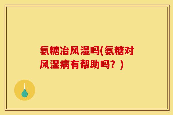 氨糖冶吗(氨糖对有帮助吗?) 氨糖冶吗(氨糖对有帮助吗?)