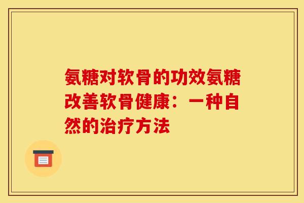 氨糖对软骨的功效氨糖改善软骨健康:一种自然的方法 氨糖对软骨的功效氨糖改善软骨健康:一种自然的方法