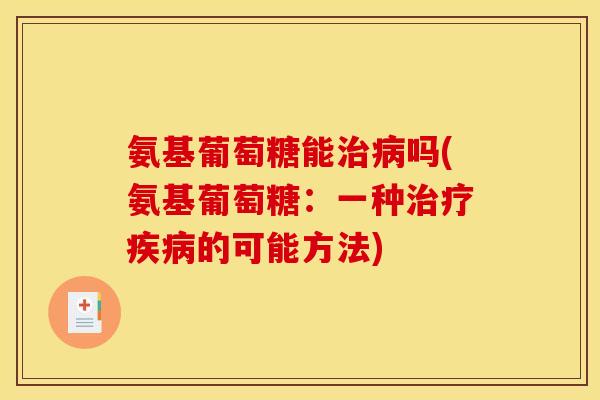 氨基葡萄糖能吗(氨基葡萄糖:一种的可能方法) 氨基葡萄糖能吗(氨基葡萄糖:一种的可能方法)