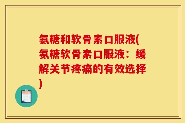 氨糖和软骨素口服液(氨糖软骨素口服液：缓解关节的有效选择)