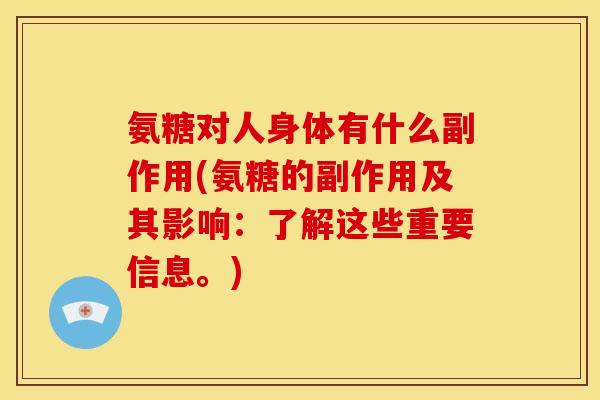 氨糖对人身体有什么副作用(氨糖的副作用及其影响：了解这些重要信息。)