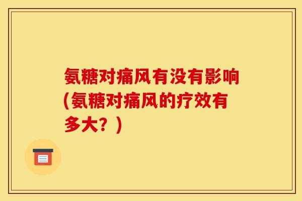 氨糖对有没有影响(氨糖对的疗效有多大?) 氨糖对有没有影响(氨糖对的疗效有多大?)