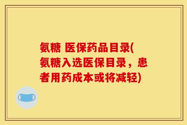 氨糖 医保药品目录(氨糖入选医保目录,患者用药成本或将减轻) 氨糖 医保药品目录(氨糖入选医保目录,患者用药成本或将减轻)