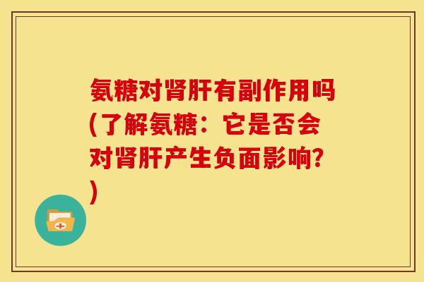 氨糖对有副作用吗(了解氨糖:它是否会对产生负面影响?) 氨糖对有副作用吗(了解氨糖:它是否会对产生负面影响?)