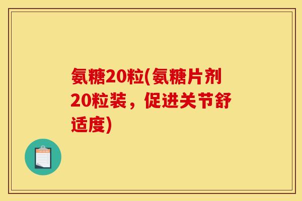 氨糖20粒(氨糖片剂20粒装,促进关节舒适度) 氨糖20粒(氨糖片剂20粒装,促进关节舒适度)