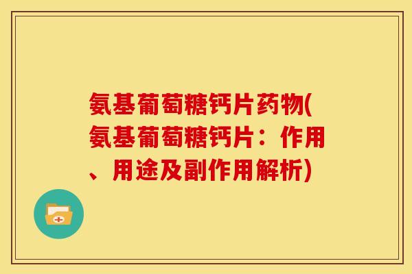 氨基葡萄糖钙片(氨基葡萄糖钙片:作用、用途及副作用解析) 氨基葡萄糖钙片(氨基葡萄糖钙片:作用、用途及副作用解析)