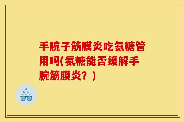 手腕子筋膜炎吃氨糖管用吗(氨糖能否缓解手腕筋膜炎?) 手腕子筋膜炎吃氨糖管用吗(氨糖能否缓解手腕筋膜炎?)