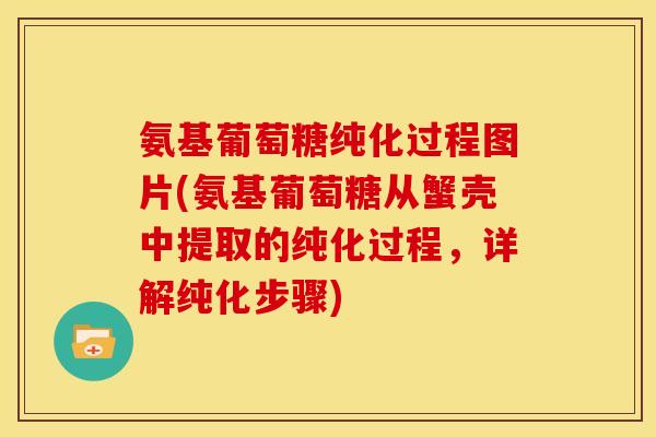 氨基葡萄糖纯化过程图片(氨基葡萄糖从蟹壳中提取的纯化过程,详解纯化步骤) 氨基葡萄糖纯化过程图片(氨基葡萄糖从蟹壳中提取的纯化过程,详解纯化步骤)