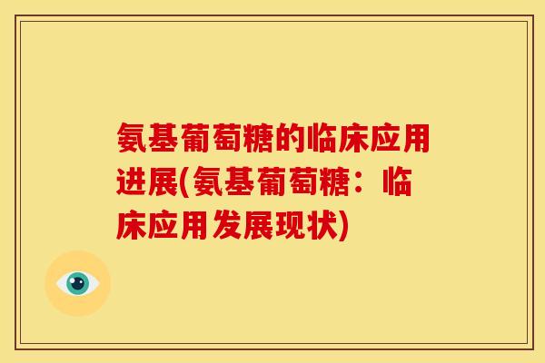 氨基葡萄糖的临床应用进展(氨基葡萄糖:临床应用发展现状) 氨基葡萄糖的临床应用进展(氨基葡萄糖:临床应用发展现状)