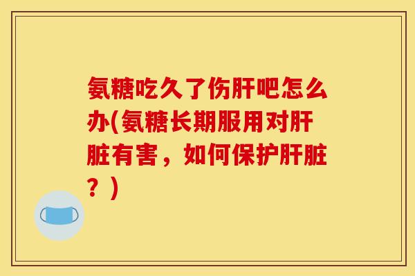 氨糖吃久了伤吧怎么办(氨糖长期服用对有害,如何保护?) 氨糖吃久了伤吧怎么办(氨糖长期服用对有害,如何保护?)