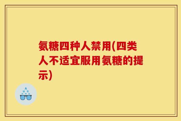 氨糖四种人禁用(四类人不适宜服用氨糖的提示) 氨糖四种人禁用(四类人不适宜服用氨糖的提示)