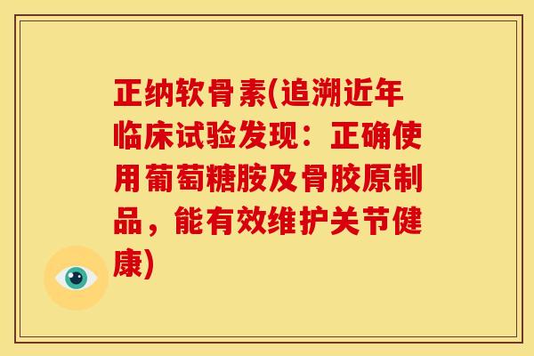 正纳软骨素(追溯近年临床试验发现：正确使用葡萄糖胺及骨胶原制品，能有效维护关节健康)