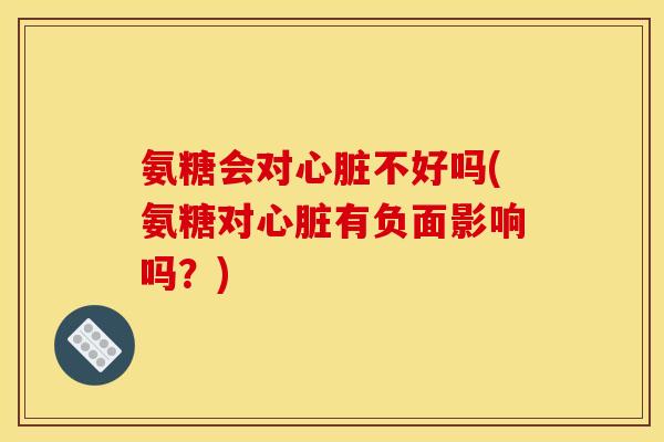 氨糖会对不好吗(氨糖对有负面影响吗？)