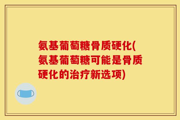 氨基葡萄糖骨质硬化(氨基葡萄糖可能是骨质硬化的新选项) 氨基葡萄糖骨质硬化(氨基葡萄糖可能是骨质硬化的新选项)