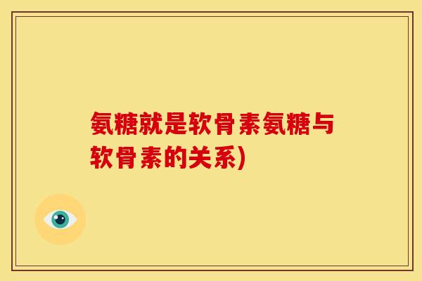 氨糖就是软骨素氨糖与软骨素的关系) 氨糖就是软骨素氨糖与软骨素的关系)