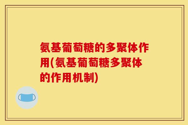 氨基葡萄糖的多聚体作用(氨基葡萄糖多聚体的作用机制)