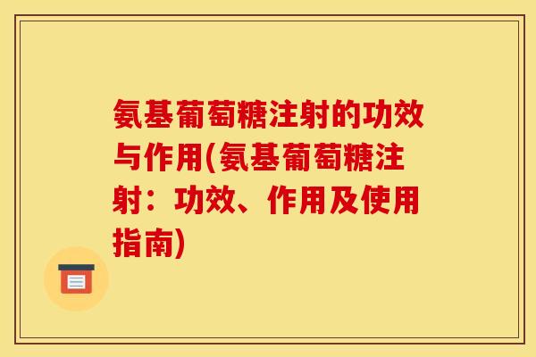 氨基葡萄糖注射的功效与作用(氨基葡萄糖注射:功效、作用及使用指南) 氨基葡萄糖注射的功效与作用(氨基葡萄糖注射:功效、作用及使用指南)