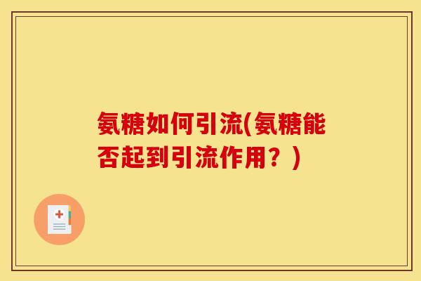 氨糖如何引流(氨糖能否起到引流作用？)