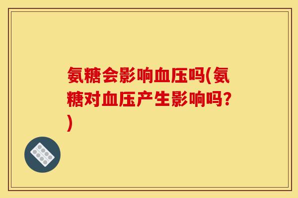 氨糖会影响吗(氨糖对产生影响吗？)