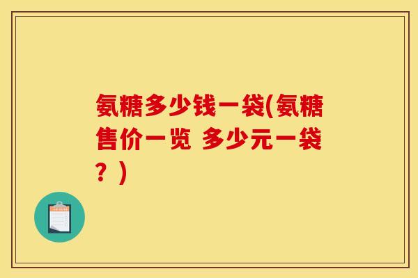 氨糖多少钱一袋(氨糖售价一览 多少元一袋？)