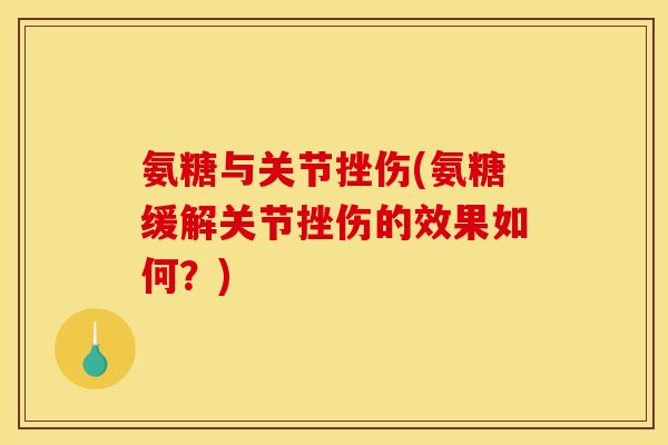 氨糖与关节挫伤(氨糖缓解关节挫伤的效果如何？)
