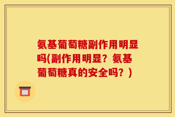 氨基葡萄糖副作用明显吗(副作用明显?氨基葡萄糖真的安全吗?) 氨基葡萄糖副作用明显吗(副作用明显?氨基葡萄糖真的安全吗?)