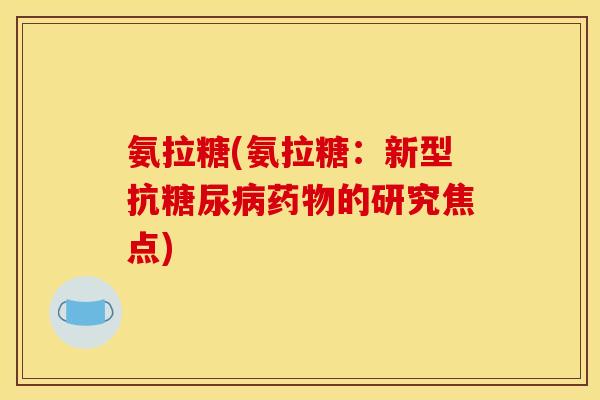 氨拉糖(氨拉糖：新型抗的研究焦点)