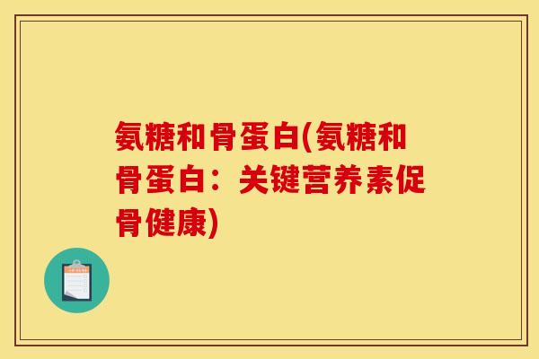 氨糖和骨蛋白(氨糖和骨蛋白:关键营养素促骨健康) 氨糖和骨蛋白(氨糖和骨蛋白:关键营养素促骨健康)