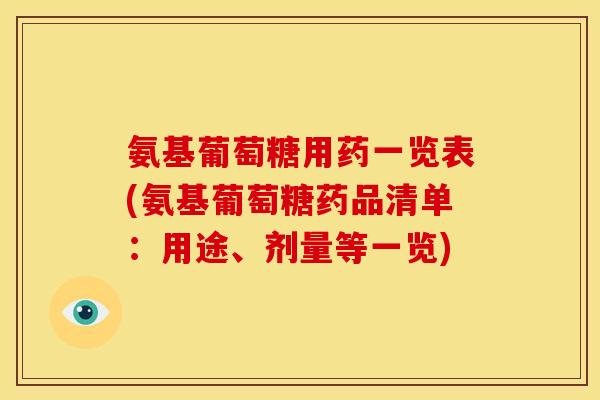 氨基葡萄糖用药一览表(氨基葡萄糖药品清单：用途、剂量等一览)