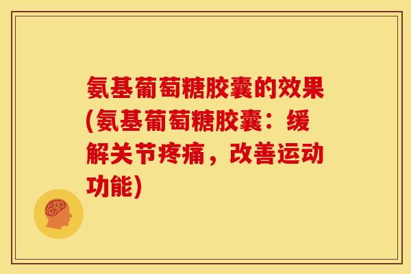 氨基葡萄糖胶囊的效果(氨基葡萄糖胶囊：缓解关节，改善运动功能)