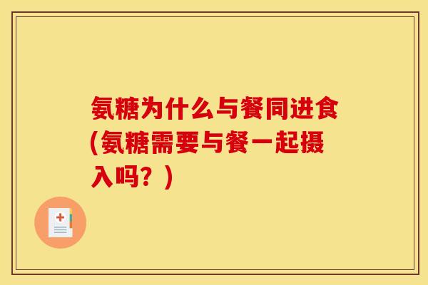氨糖为什么与餐同进食(氨糖需要与餐一起摄入吗？)
