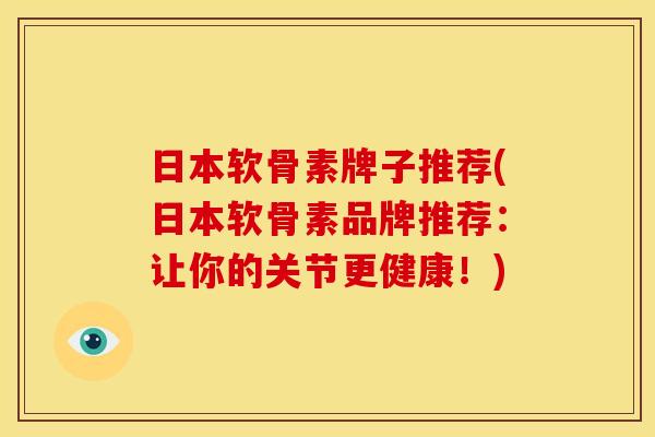 日本软骨素牌子推荐(日本软骨素品牌推荐:让你的关节更健康!) 日本软骨素牌子推荐(日本软骨素品牌推荐:让你的关节更健康!)