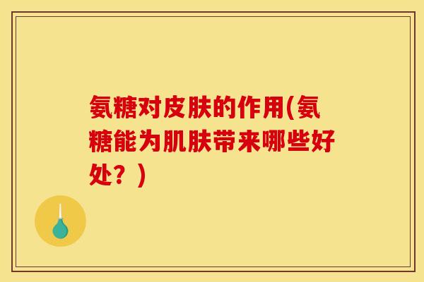 氨糖对的作用(氨糖能为带来哪些好处?) 氨糖对的作用(氨糖能为带来哪些好处?)