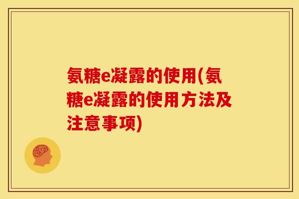 氨糖e凝露的使用(氨糖e凝露的使用方法及注意事项) 氨糖e凝露的使用(氨糖e凝露的使用方法及注意事项)