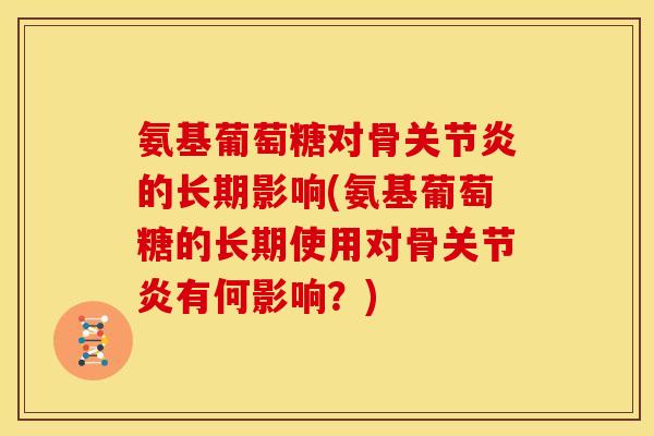 氨基葡萄糖对骨的长期影响(氨基葡萄糖的长期使用对骨有何影响?) 氨基葡萄糖对骨的长期影响(氨基葡萄糖的长期使用对骨有何影响?)