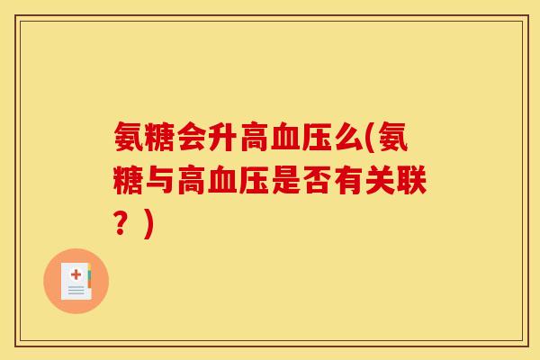 氨糖会升高么(氨糖与高是否有关联?) 氨糖会升高么(氨糖与高是否有关联?)