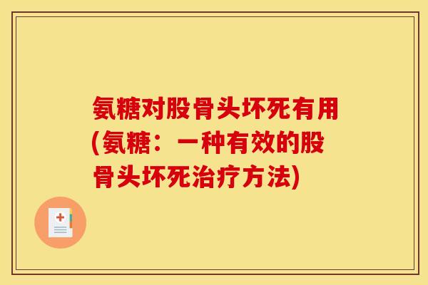 氨糖对股骨头坏死有用(氨糖:一种有效的股骨头坏死方法) 氨糖对股骨头坏死有用(氨糖:一种有效的股骨头坏死方法)