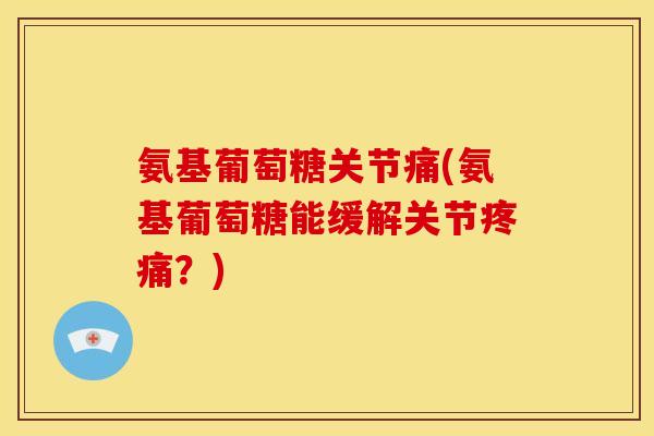 氨基葡萄糖关节痛(氨基葡萄糖能缓解关节?) 氨基葡萄糖关节痛(氨基葡萄糖能缓解关节?)