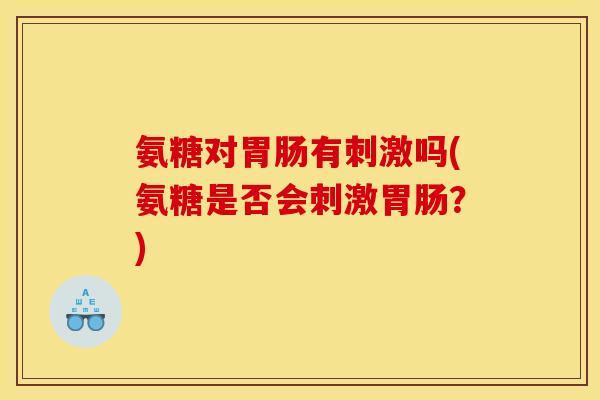 氨糖对有刺激吗(氨糖是否会刺激？)