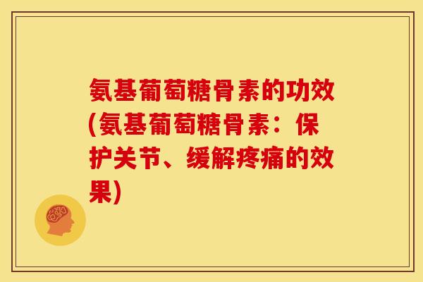 氨基葡萄糖骨素的功效(氨基葡萄糖骨素:保护关节、缓解的效果) 氨基葡萄糖骨素的功效(氨基葡萄糖骨素:保护关节、缓解的效果)