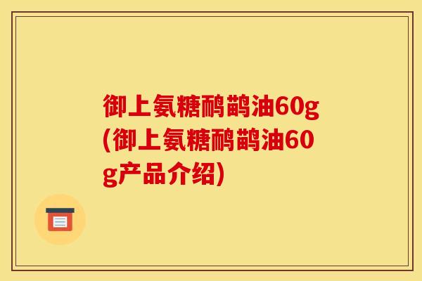 御上氨糖鸸鹋油60g(御上氨糖鸸鹋油60g产品介绍) 御上氨糖鸸鹋油60g(御上氨糖鸸鹋油60g产品介绍)