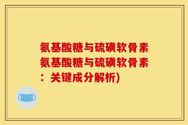氨基酸糖与硫磺软骨素氨基酸糖与硫磺软骨素:关键成分解析) 氨基酸糖与硫磺软骨素氨基酸糖与硫磺软骨素:关键成分解析)