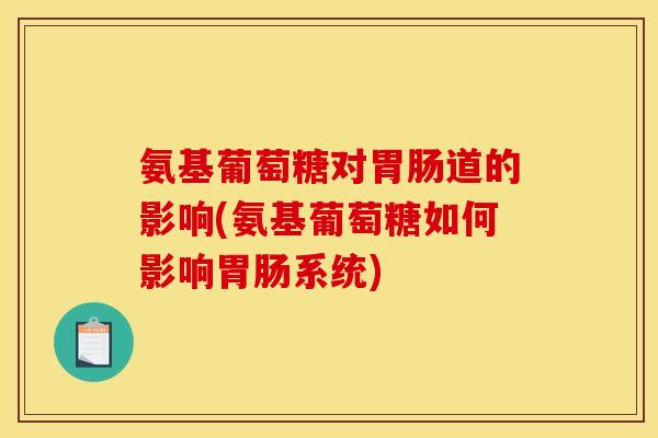 氨基葡萄糖对道的影响(氨基葡萄糖如何影响系统)