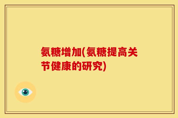 氨糖增加(氨糖提高关节健康的研究) 氨糖增加(氨糖提高关节健康的研究)