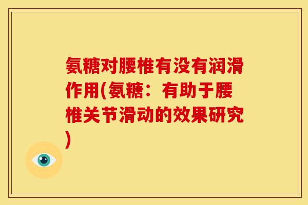 氨糖对腰椎有没有润滑作用(氨糖：有助于腰椎关节滑动的效果研究)