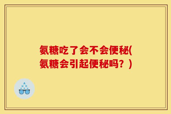 氨糖吃了会不会(氨糖会引起吗？)