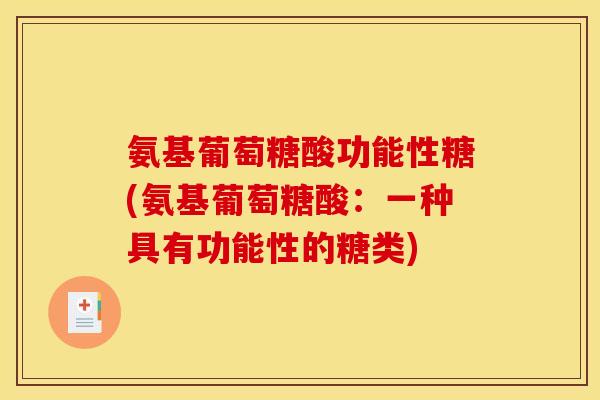 氨基葡萄糖酸功能性糖(氨基葡萄糖酸:一种具有功能性的糖类) 氨基葡萄糖酸功能性糖(氨基葡萄糖酸:一种具有功能性的糖类)