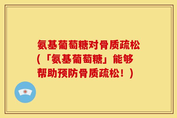 氨基葡萄糖对(「氨基葡萄糖」能够帮助!) 氨基葡萄糖对(「氨基葡萄糖」能够帮助!)