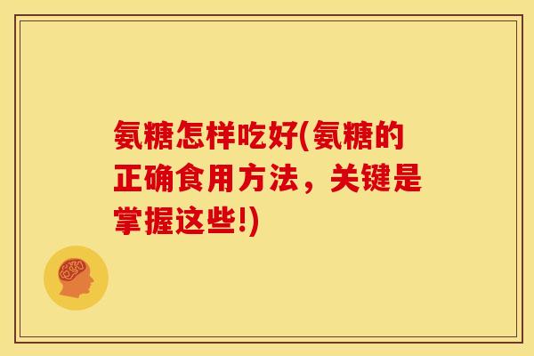 氨糖怎样吃好(氨糖的正确食用方法，关键是掌握这些!)