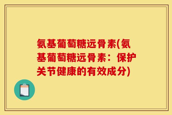 氨基葡萄糖远骨素(氨基葡萄糖远骨素：保护关节健康的有效成分)